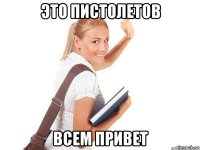 это пистолетов всем привет