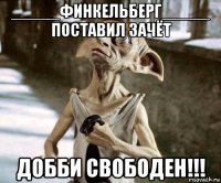 _____финкельберг_____ поставил зачёт добби свободен!!!