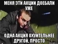 меня эти акции доебали уже одна акция охуительнее другой, просто