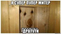 я супер пупер митер дратути