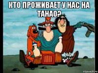 кто проживает у нас на танао? 