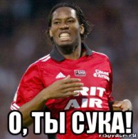 о, ты сука!