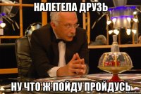 налетела друзь ну что ж пойду пройдусь
