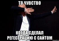 то чувство когда сделал регестрацию с сайтом