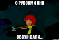 с руссами они обсуждали...