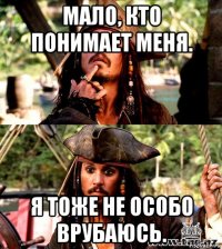 мало, кто понимает меня. я тоже не особо врубаюсь.