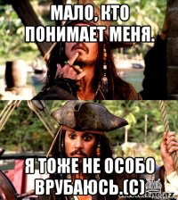 мало, кто понимает меня. я тоже не особо врубаюсь.(с)