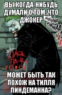 вы когда-нибудь думали о том, что джокер может быть так похож на тилля линдеманна?