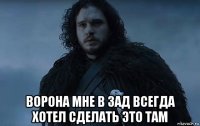  ворона мне в зад всегда хотел сделать это там