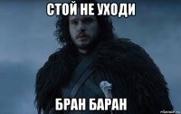 стой не уходи бран баран
