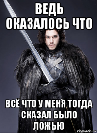 ведь оказалось что всё что у меня тогда сказал было ложью