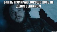 блять я умираю хорошо хоть не девственником 