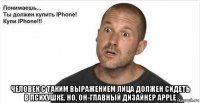  человек с таким выражением лица должен сидеть в психушке, но, он-главный дизайнер apple
