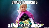 слабо написать я тебя люблю алиса