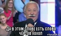  -да в этом слове есть слово чёртов хохол