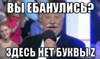 вы ебанулись? здесь нет буквы z