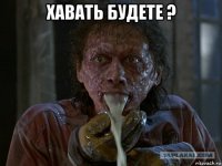 хавать будете ? 