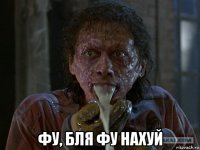  фу, бля фу нахуй