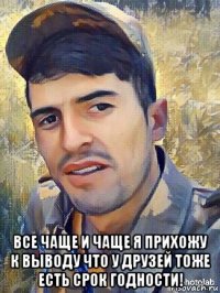  все чаще и чаще я прихожу к выводу что у друзей тоже есть срок годности!