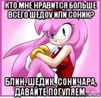 кто мне нравится больше всего шедоу или соник? блин, шедик, соничара, давайте погуляем.
