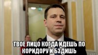  твое лицо когда идешь по коридору и бздишь