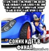 я 1-ый, тейлз 2-ой, наклз 3-ий, шедоу 4-ый, сильвер 5-ый, блейз 6-ая, эми 7-ая, руж 8-ая, эггман 9-ый, эспио 10-ый, вектор 11-ый, крим 12-ая. соник идёт в финал