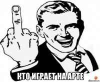  кто играет на арте