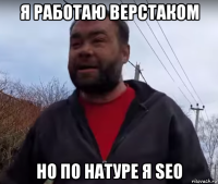 я работаю верстаком но по натуре я seo