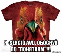  я -sergio avd, обоснуй по "понятиям"!!!