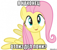 я наконец отпиздел пони?