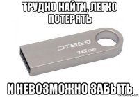 трудно найти, легко потерять и невозможно забыть