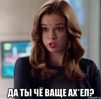  да ты чё ваще ах*ел?