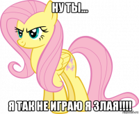 ну ты... я так не играю я злая!!!!