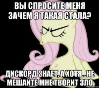 вы спросите меня зачем я такая стала? дискорд знает, а хотя...не мешайте мне творит зло