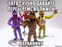 чото скучно давайте переберёмся ближе к охраннику