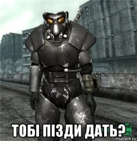  тобi пiзди дать?