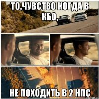то,чувство когда в кбо, не походить в 2 нпс