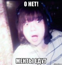 о нет! менты едут