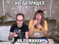 когда пришел на поминки