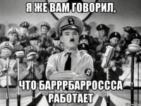 я же вам говорил, что барррбарроссса работает