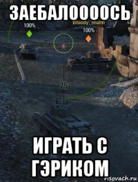 заебалоооось играть с гэриком