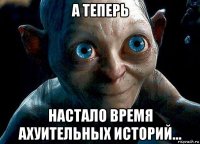 а теперь настало время ахуительных историй...