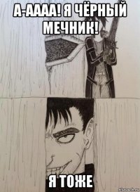 а-аааа! я чёрный мечник! я тоже