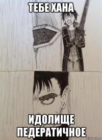 тебе хана идолище педератичное
