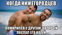 когда нижегородцев помирился с другом, который послал его нахуй