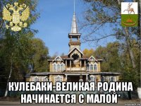  кулебаки-великая родина начинается с малой*