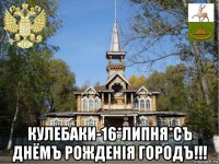  кулебаки-16*липня*съ днёмъ рожденiя городъ!!!