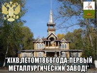  *хiхв,летом1866года-первый металлургический завод!*