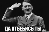  да отьебись ты...