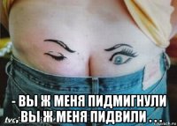  - вы ж меня пидмигнули , вы ж меня пидвили . . .